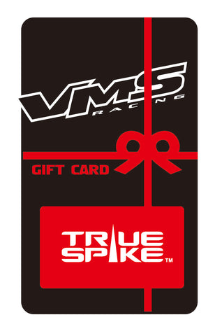 VMS RACING / TRUE SPIKE E-GIFT CARD: $10, $25, $50, $100, $250, $500, and $1,000.